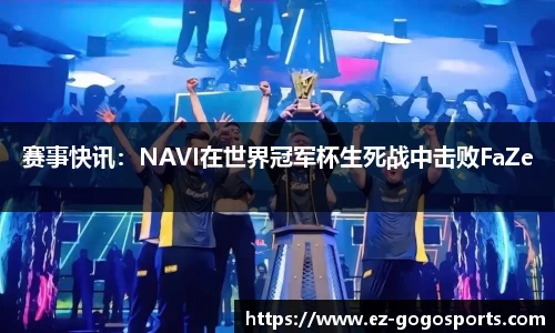 赛事快讯：NAVI在世界冠军杯生死战中击败FaZe